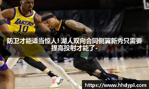 防卫才能适当惊人! 湖人双向合同侧翼新秀只需要提高投射才能了-