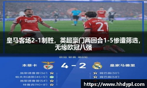 皇马客场2-1制胜，英超豪门两回合1-5惨遭筛选，无缘欧冠八强