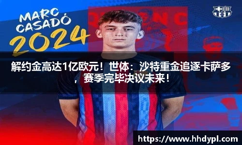 解约金高达1亿欧元！世体：沙特重金追逐卡萨多，赛季完毕决议未来！