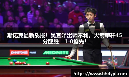斯诺克最新战报！吴宜泽出师不利，火箭单杆45分取胜，1-0抢先！